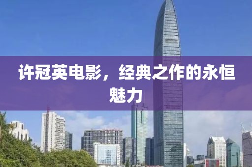 許冠英電影，經(jīng)典之作的永恒魅力