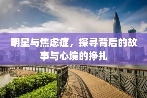 明星與焦慮癥，探尋背后的故事與心境的掙扎