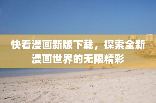 快看漫畫(huà)新版下載，探索全新漫畫(huà)世界的無(wú)限精彩