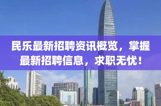 民樂最新招聘資訊概覽，掌握最新招聘信息，求職無憂！
