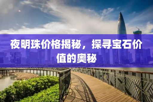夜明珠價(jià)格揭秘，探尋寶石價(jià)值的奧秘