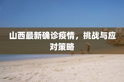 山西最新確診疫情，挑戰(zhàn)與應(yīng)對策略