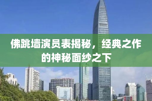 佛跳墻演員表揭秘，經(jīng)典之作的神秘面紗之下