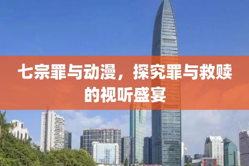 七宗罪與動漫，探究罪與救贖的視聽盛宴