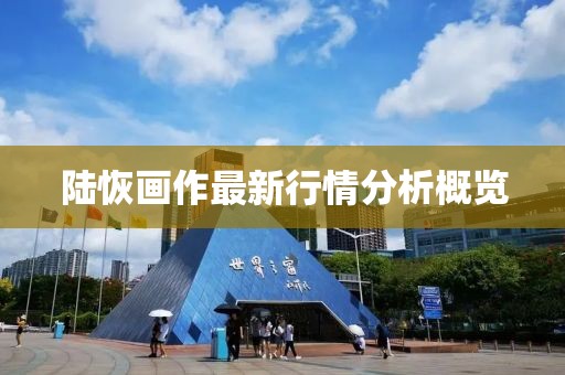 陸恢畫作最新行情分析概覽