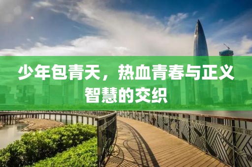 少年包青天，熱血青春與正義智慧的交織