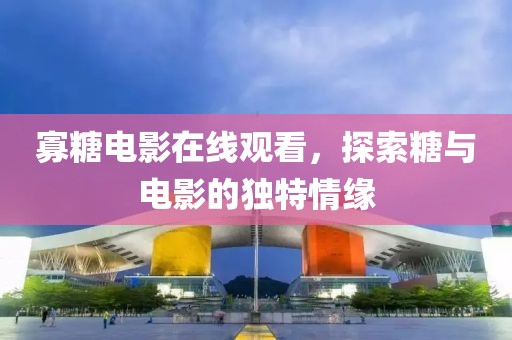 寡糖電影在線觀看，探索糖與電影的獨(dú)特情緣