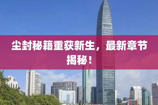 塵封秘籍重獲新生，最新章節(jié)揭秘！