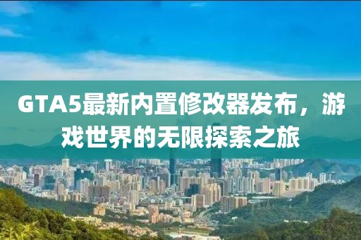 GTA5最新內置修改器發(fā)布，游戲世界的無限探索之旅