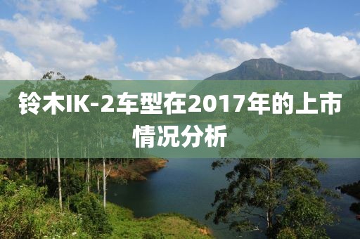 鈴木IK-2車型在2017年的上市情況分析