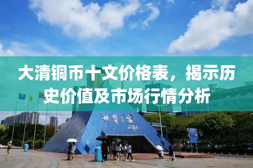 大清銅幣十文價格表，揭示歷史價值及市場行情分析
