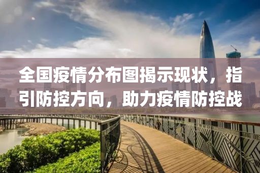 全國疫情分布圖揭示現(xiàn)狀，指引防控方向，助力疫情防控戰(zhàn)