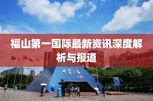 福山第一國際最新資訊深度解析與報道
