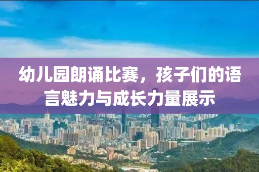 幼兒園朗誦比賽，孩子們的語言魅力與成長力量展示