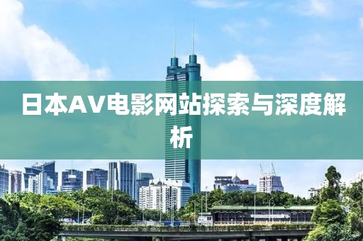 日本AV電影網(wǎng)站探索與深度解析