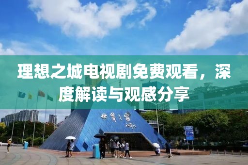 理想之城電視劇免費(fèi)觀看，深度解讀與觀感分享