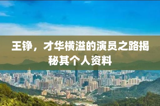 王錚，才華橫溢的演員之路揭秘其個人資料