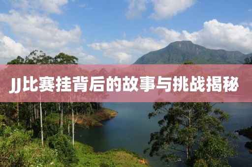 JJ比賽掛背后的故事與挑戰(zhàn)揭秘