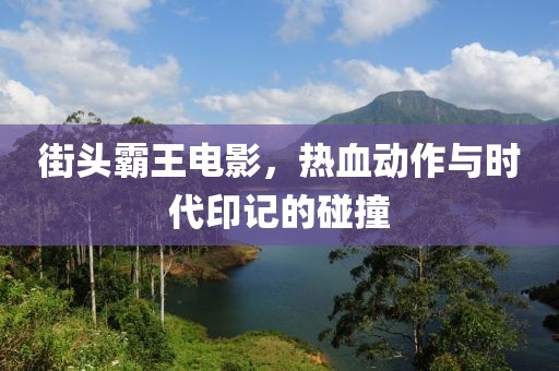 街頭霸王電影，熱血?jiǎng)幼髋c時(shí)代印記的碰撞