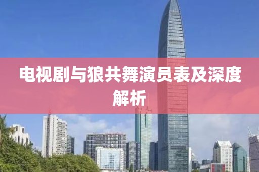 電視劇與狼共舞演員表及深度解析