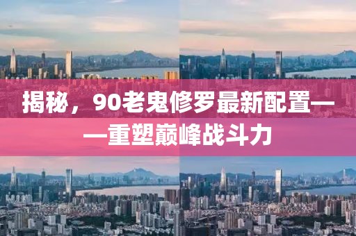 揭秘，90老鬼修羅最新配置——重塑巔峰戰(zhàn)斗力