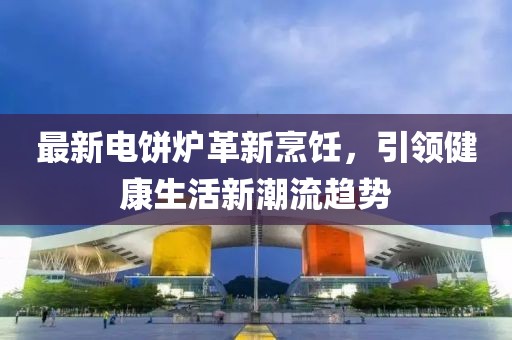 最新電餅爐革新烹飪，引領(lǐng)健康生活新潮流趨勢