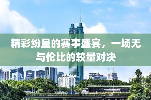 精彩紛呈的賽事盛宴，一場無與倫比的較量對決
