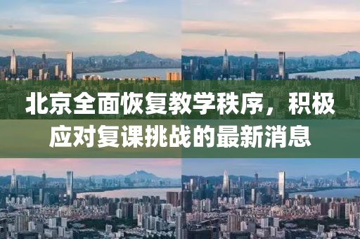 北京全面恢復教學秩序，積極應對復課挑戰(zhàn)的最新消息