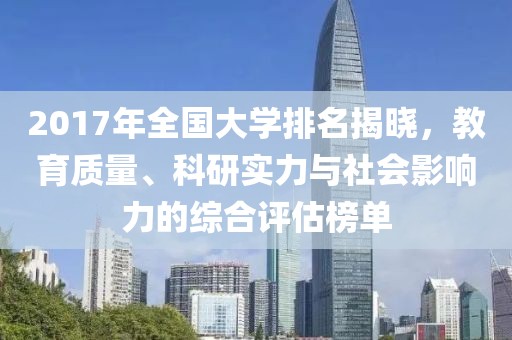 2017年全國大學(xué)排名揭曉，教育質(zhì)量、科研實(shí)力與社會(huì)影響力的綜合評估榜單