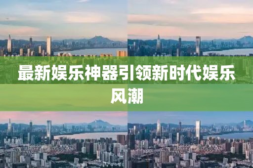 最新娛樂神器引領(lǐng)新時代娛樂風潮