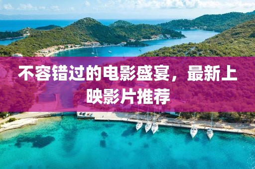 不容錯(cuò)過(guò)的電影盛宴，最新上映影片推薦