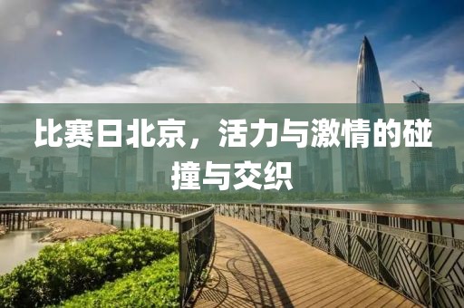比賽日北京，活力與激情的碰撞與交織