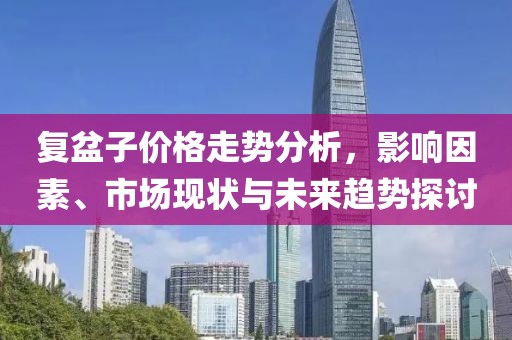 復(fù)盆子價格走勢分析，影響因素、市場現(xiàn)狀與未來趨勢探討