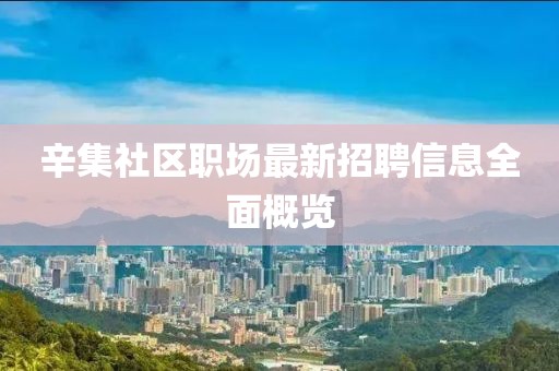 辛集社區(qū)職場最新招聘信息全面概覽