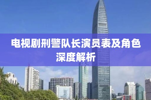 電視劇刑警隊長演員表及角色深度解析