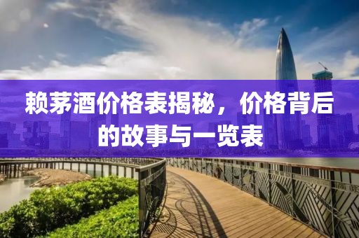 賴茅酒價格表揭秘，價格背后的故事與一覽表