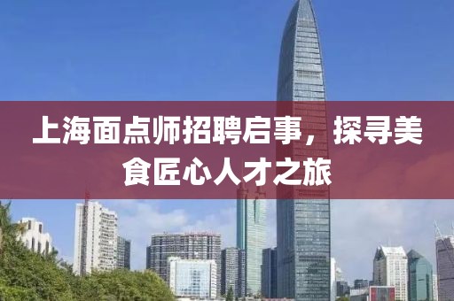 上海面點(diǎn)師招聘啟事，探尋美食匠心人才之旅