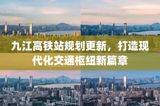 九江高鐵站規(guī)劃更新，打造現(xiàn)代化交通樞紐新篇章