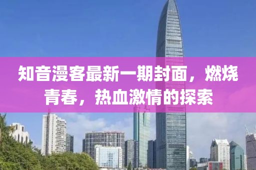 知音漫客最新一期封面，燃燒青春，熱血激情的探索