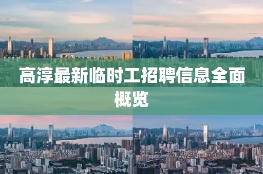 高淳最新臨時(shí)工招聘信息全面概覽