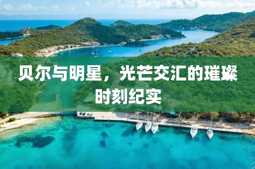 貝爾與明星，光芒交匯的璀璨時刻紀實