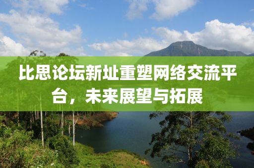 比思論壇新址重塑網(wǎng)絡(luò)交流平臺，未來展望與拓展