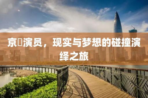 京囧演員，現(xiàn)實與夢想的碰撞演繹之旅