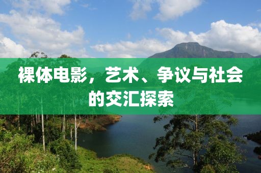 裸體電影，藝術(shù)、爭議與社會的交匯探索