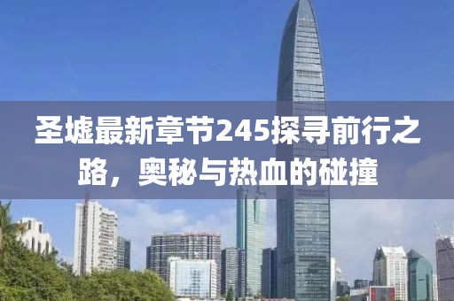 圣墟最新章節(jié)245探尋前行之路，奧秘與熱血的碰撞