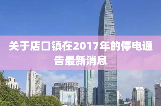 關(guān)于店口鎮(zhèn)在2017年的停電通告最新消息