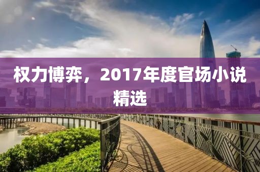 權(quán)力博弈，2017年度官場小說精選