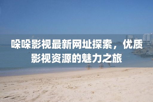 哚哚影視最新網(wǎng)址探索，優(yōu)質(zhì)影視資源的魅力之旅
