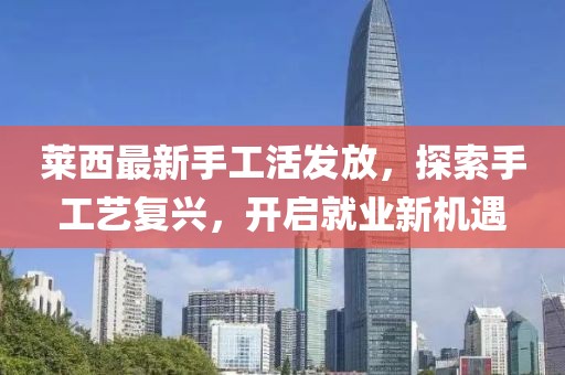 萊西最新手工活發(fā)放，探索手工藝復(fù)興，開啟就業(yè)新機(jī)遇