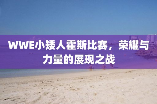 WWE小矮人霍斯比賽，榮耀與力量的展現(xiàn)之戰(zhàn)